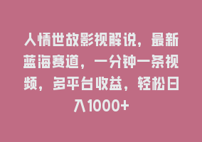 人情世故影视解说，最新蓝海赛道，一分钟一条视频，多平台收益，轻松日入1000+868网课-868网课系统868网课系统