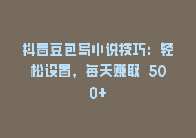 抖音豆包写小说技巧：轻松设置，每天赚取 500+868网课-868网课系统868网课系统