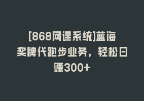 [868网课系统]蓝海奖牌代跑步业务，轻松日赚300+868网课-868网课系统868网课系统