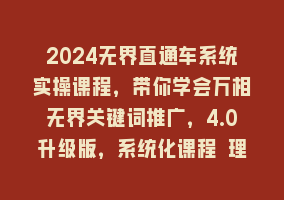 2024无界直通车系统实操课程，带你学会万相无界关键词推广，4.0升级版，系统化课程 理论+实操868网课-868网课系统868网课系统