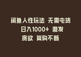 闲鱼人性玩法 无需屯货 日入1000+ 激发贪欲 复购不断868网课-868网课系统868网课系统