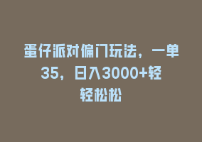 蛋仔派对偏门玩法，一单35，日入3000+轻轻松松868网课-868网课系统868网课系统