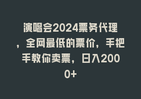 演唱会2024票务代理，全网最低的票价，手把手教你卖票，日入2000+868网课-868网课系统868网课系统