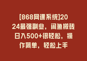 [868网课系统]2024最强副业，闲鱼搬砖日入500+很轻松，操作简单，轻松上手868网课-868网课系统868网课系统