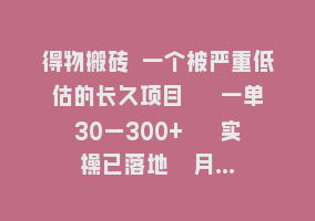 得物搬砖 一个被严重低估的长久项目   一单30—300+   实操已落地  月…868网课-868网课系统868网课系统