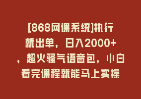 [868网课系统]执行就出单，日入2000+，超火骚气语音包，小白看完课程就能马上实操868网课-868网课系统868网课系统