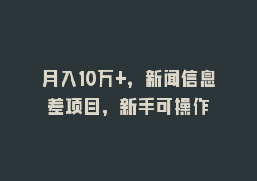 月入10万+，新闻信息差项目，新手可操作868网课-868网课系统868网课系统