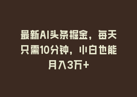 最新AI头条掘金，每天只需10分钟，小白也能月入3万+868网课-868网课系统868网课系统