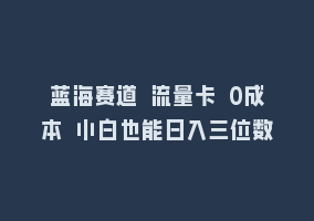 蓝海赛道 流量卡 0成本 小白也能日入三位数868网课-868网课系统868网课系统