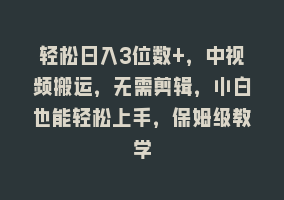 轻松日入3位数+，中视频搬运，无需剪辑，小白也能轻松上手，保姆级教学868网课-868网课系统868网课系统