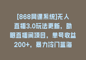 [868网课系统]无人直播3.0玩法更新，助眠直播间项目，单号收益200+，暴力冷门蓝海项目！868网课-868网课系统868网课系统