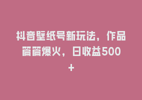 抖音壁纸号新玩法，作品篇篇爆火，日收益500+868网课-868网课系统868网课系统