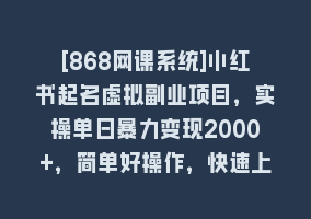 [868网课系统]小红书起名虚拟副业项目，实操单日暴力变现2000+，简单好操作，快速上手868网课-868网课系统868网课系统