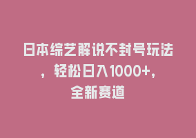 日本综艺解说不封号玩法，轻松日入1000+，全新赛道868网课-868网课系统868网课系统