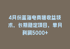 4月份蓝海电商撸收益技术，长期稳定项目，单月利润5000+868网课-868网课系统868网课系统