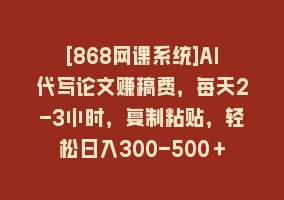 [868网课系统]AI代写论文赚稿费，每天2-3小时，复制粘贴，轻松日入300-500＋868网课-868网课系统868网课系统