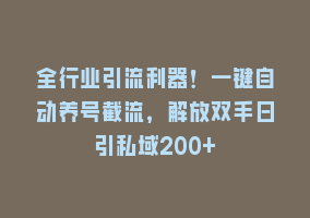 全行业引流利器！一键自动养号截流，解放双手日引私域200+868网课-868网课系统868网课系统