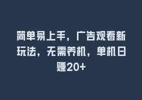 简单易上手，广告观看新玩法，无需养机，单机日赚20+868网课-868网课系统868网课系统