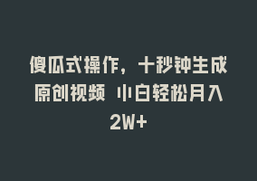 傻瓜式操作，十秒钟生成原创视频 小白轻松月入2W+868网课-868网课系统868网课系统