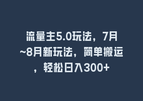 流量主5.0玩法，7月~8月新玩法，简单搬运，轻松日入300+868网课-868网课系统868网课系统