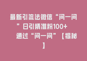 最新引流法微信“问一问”日引精准粉100+  通过“问一问”【揭秘】868网课-868网课系统868网课系统