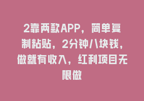 2靠两款APP，简单复制粘贴，2分钟八块钱，做就有收入，红利项目无限做868网课-868网课系统868网课系统