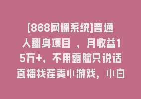 [868网课系统]普通人翻身项目 ，月收益15万+，不用露脸只说话直播找茬类小游戏，小白…868网课-868网课系统868网课系统