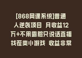 [868网课系统]普通人逆袭项目 月收益12万+不用露脸只说话直播找茬类小游戏 收益非常稳定868网课-868网课系统868网课系统