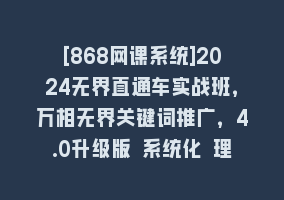 [868网课系统]2024无界直通车实战班，万相无界关键词推广，4.0升级版 系统化 理论+实操868网课-868网课系统868网课系统