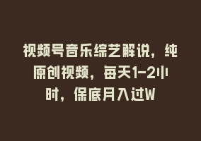 视频号音乐综艺解说，纯原创视频，每天1-2小时，保底月入过W868网课-868网课系统868网课系统