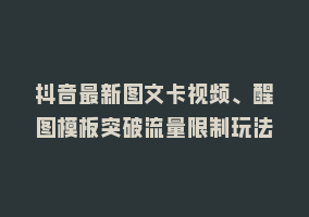 抖音最新图文卡视频、醒图模板突破流量限制玩法868网课-868网课系统868网课系统