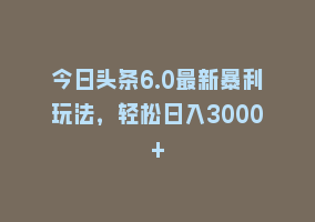 今日头条6.0最新暴利玩法，轻松日入3000+868网课-868网课系统868网课系统