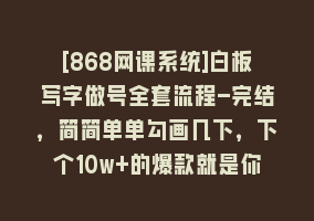 [868网课系统]白板写字做号全套流程-完结，简简单单勾画几下，下个10w+的爆款就是你868网课-868网课系统868网课系统