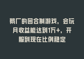 鹅厂的回合制游戏，会玩月收益能达到1万+，开服到现在比例稳定868网课-868网课系统868网课系统