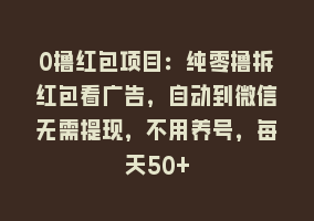 0撸红包项目：纯零撸拆红包看广告，自动到微信无需提现，不用养号，每天50+868网课-868网课系统868网课系统