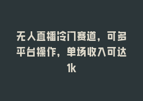 无人直播冷门赛道，可多平台操作，单场收入可达1k868网课-868网课系统868网课系统