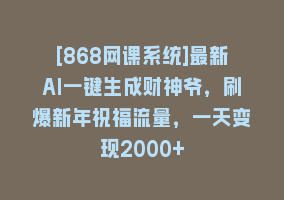 [868网课系统]最新AI一键生成财神爷，刷爆新年祝福流量，一天变现2000+868网课-868网课系统868网课系统