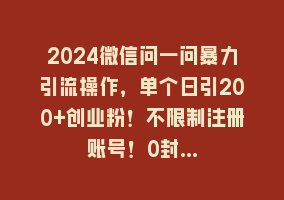 2024微信问一问暴力引流操作，单个日引200+创业粉！不限制注册账号！0封…868网课-868网课系统868网课系统