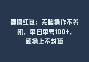 零撸红包：无脑操作不养机，单日单号100+，硬撸上不封顶868网课-868网课系统868网课系统