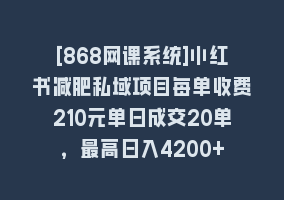 [868网课系统]小红书减肥私域项目每单收费210元单日成交20单，最高日入4200+868网课-868网课系统868网课系统