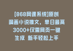 [868网课系统]原创漫画小说推文，单日最高3000+仅需网页一键生成 新手轻松上手868网课-868网课系统868网课系统