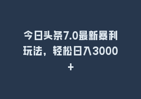 今日头条7.0最新暴利玩法，轻松日入3000+868网课-868网课系统868网课系统