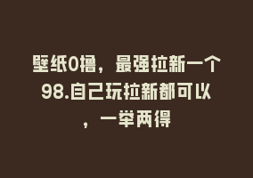 壁纸0撸，最强拉新一个98.自己玩拉新都可以，一举两得868网课-868网课系统868网课系统