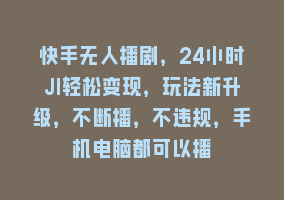 快手无人播剧，24小时JI轻松变现，玩法新升级，不断播，不违规，手机电脑都可以播868网课-868网课系统868网课系统