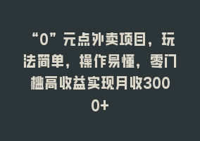 “0”元点外卖项目，玩法简单，操作易懂，零门槛高收益实现月收3000+868网课-868网课系统868网课系统