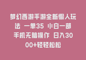 梦幻西游手游全新懒人玩法 一单35 小白一部手机无脑操作 日入3000+轻轻松松868网课-868网课系统868网课系统