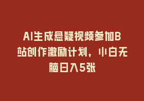 AI生成悬疑视频参加B站创作激励计划，小白无脑日入5张868网课-868网课系统868网课系统