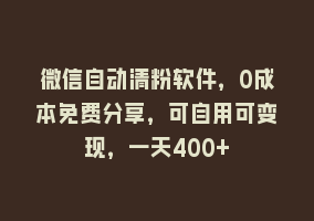 微信自动清粉软件，0成本免费分享，可自用可变现，一天400+868网课-868网课系统868网课系统