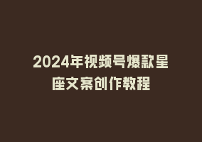 2024年视频号爆款星座文案创作教程868网课-868网课系统868网课系统