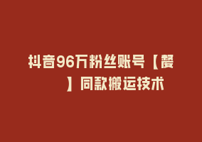 抖音96万粉丝账号【嫠㵄㚣】同款搬运技术868网课-868网课系统868网课系统